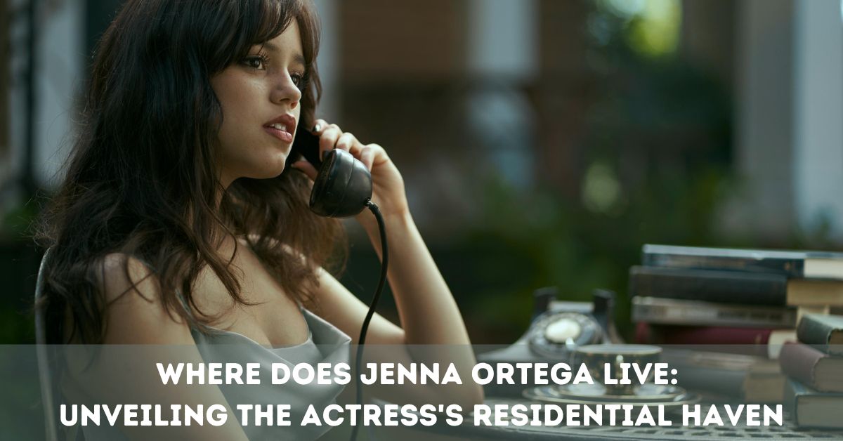 Where Does Jenna Ortega Live: Unveiling the Actress's Residential Haven