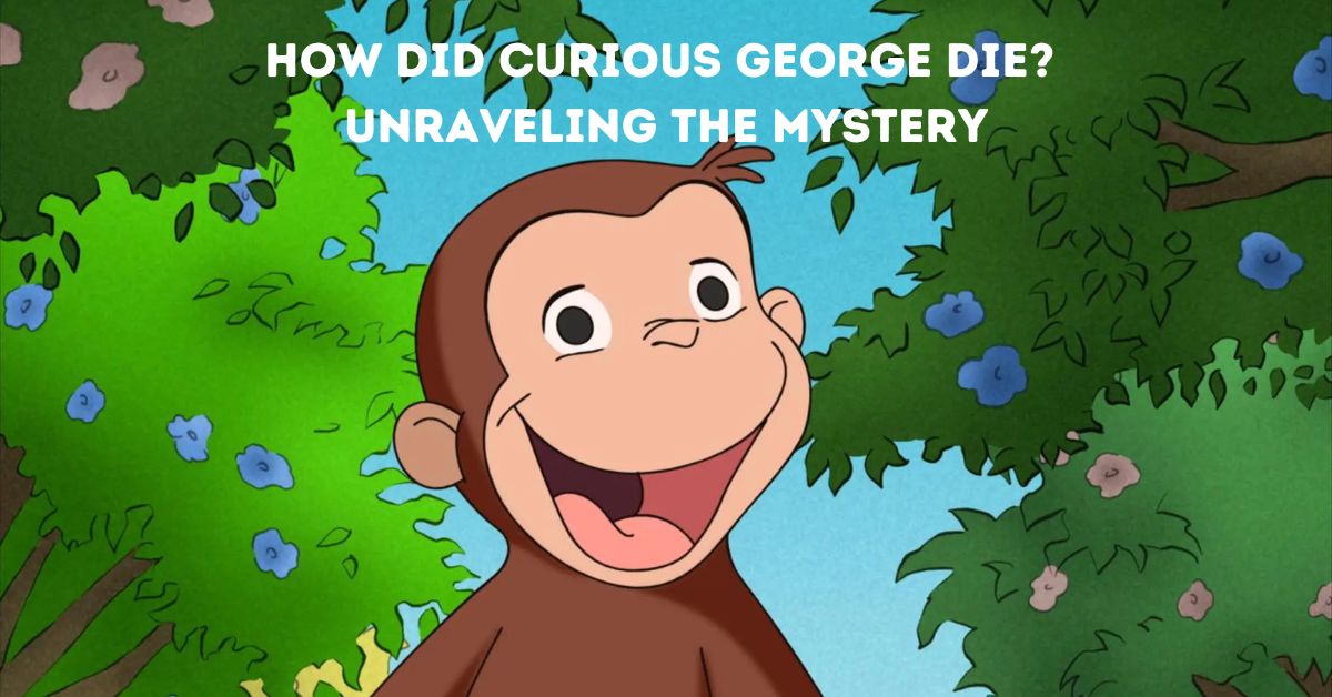 How Did Curious George Die? Unraveling the Mystery