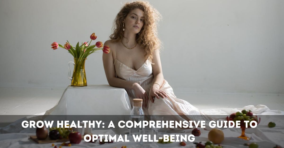 Grow Healthy: A Comprehensive Guide to Optimal Well-being