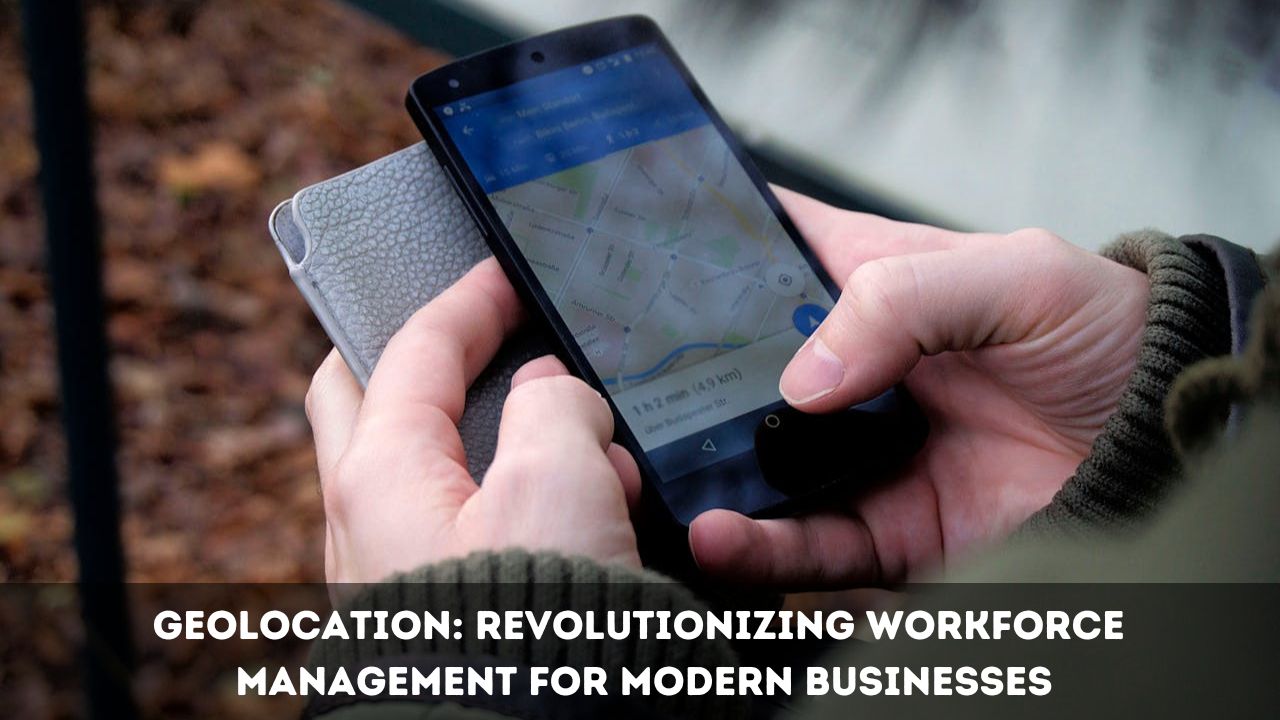 Geolocation: Revolutionizing Workforce Management for Modern Businesses