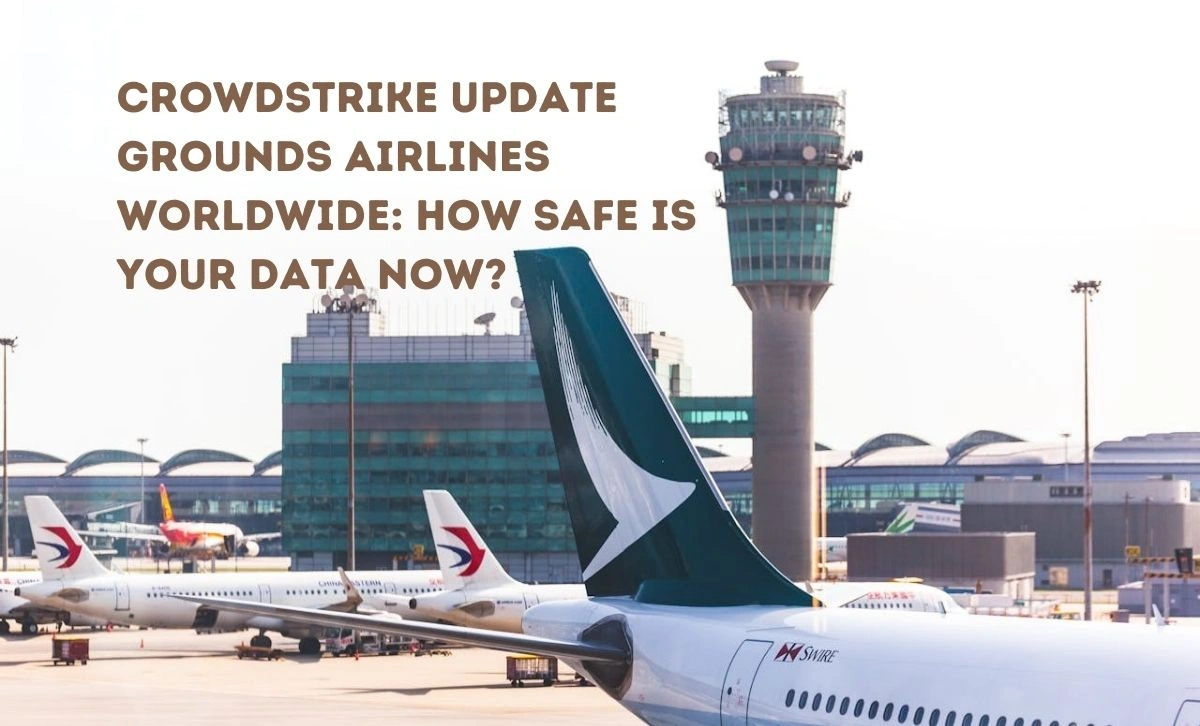 CrowdStrike Update Grounds Airlines Worldwide How Safe Is Your Data Now